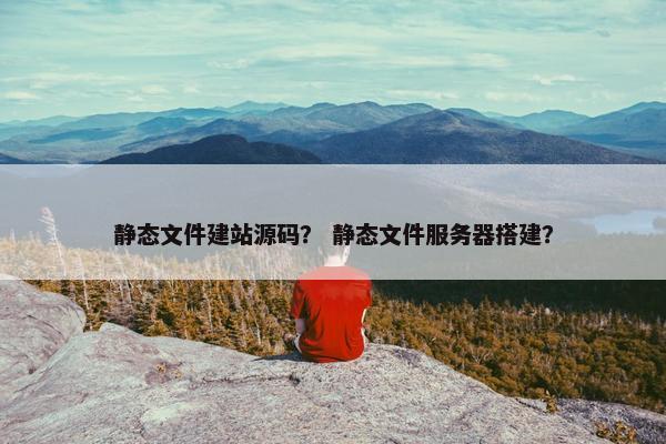 静态文件建站源码？ 静态文件服务器搭建？