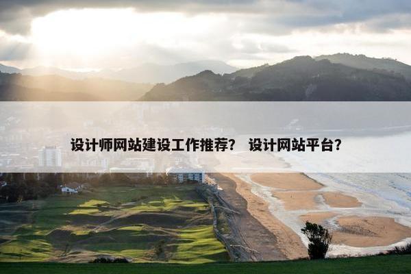 设计师网站建设工作推荐？ 设计网站平台？