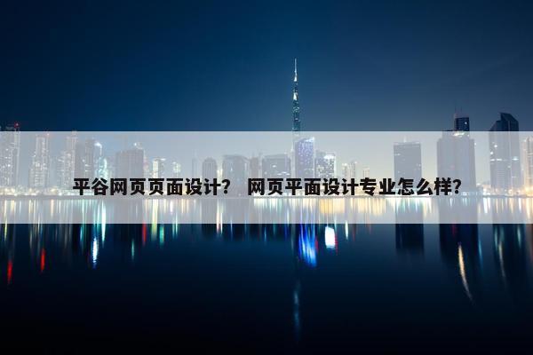 平谷网页页面设计？ 网页平面设计专业怎么样？