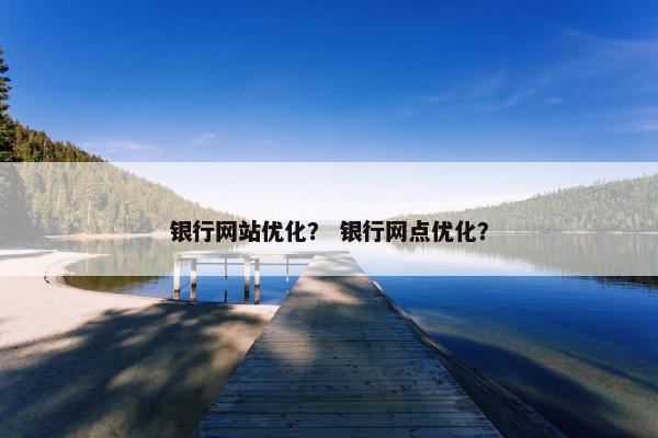 银行网站优化？ 银行网点优化？