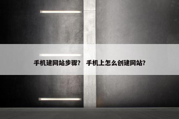 手机建网站步骤？ 手机上怎么创建网站？