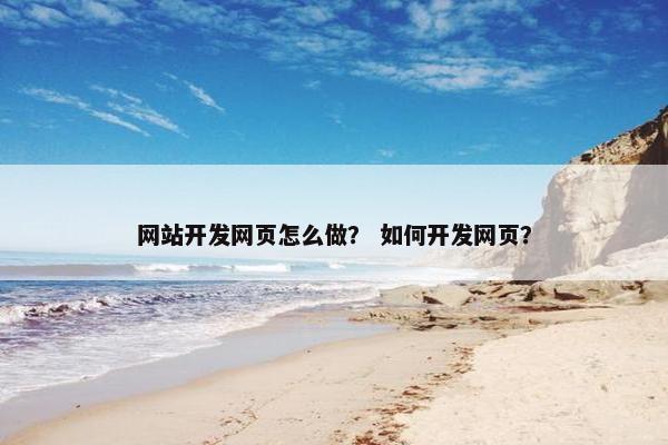 网站开发网页怎么做？ 如何开发网页？