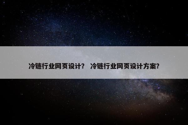 冷链行业网页设计？ 冷链行业网页设计方案？