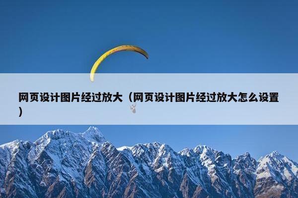 网页设计图片经过放大（网页设计图片经过放大怎么设置）