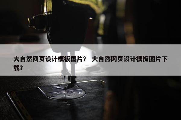 大自然网页设计模板图片？ 大自然网页设计模板图片下载？