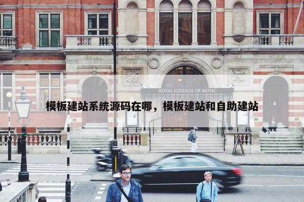 模板建站系统源码在哪，模板建站和自助建站