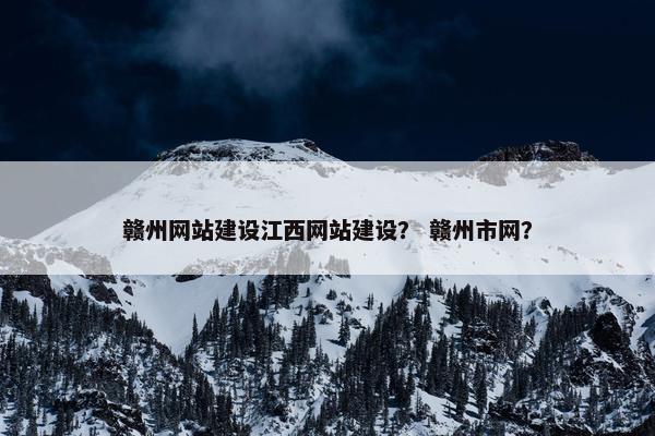 赣州网站建设江西网站建设？ 赣州市网？
