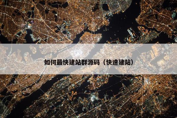 如何最快建站群源码（快速建站）