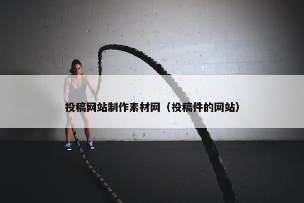 投稿网站制作素材网（投稿件的网站）