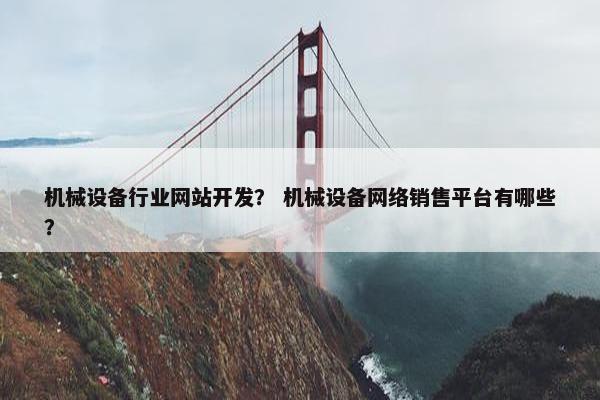 机械设备行业网站开发？ 机械设备网络销售平台有哪些？