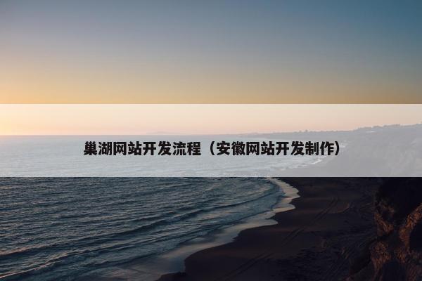 巢湖网站开发流程（安徽网站开发制作）