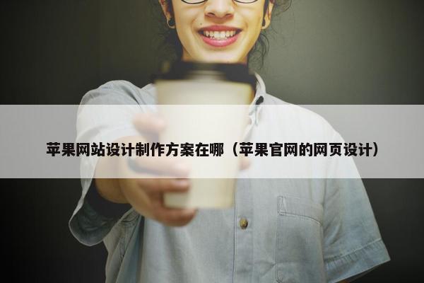苹果网站设计制作方案在哪（苹果官网的网页设计）