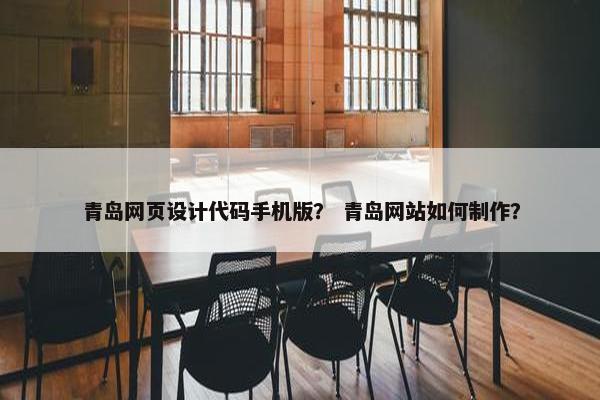 青岛网页设计代码手机版？ 青岛网站如何制作？