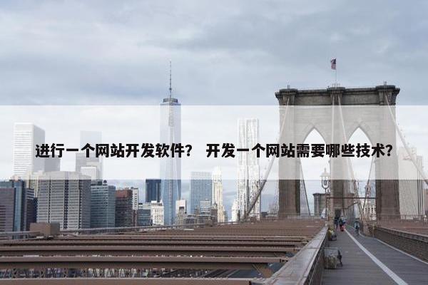 进行一个网站开发软件？ 开发一个网站需要哪些技术？