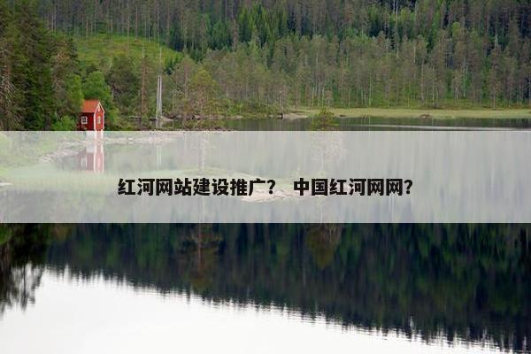 红河网站建设推广？ 中国红河网网？
