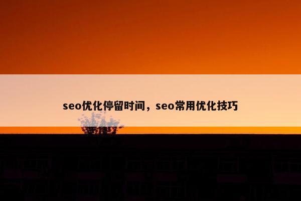 seo优化停留时间，seo常用优化技巧