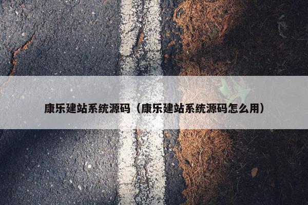 康乐建站系统源码（康乐建站系统源码怎么用）