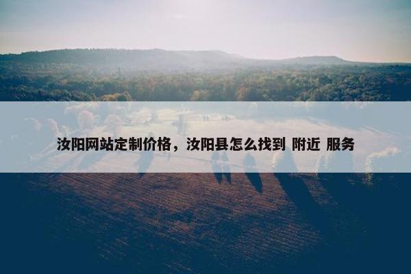 汝阳网站定制价格，汝阳县怎么找到 附近 服务