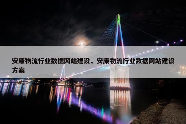 安康物流行业数据网站建设，安康物流行业数据网站建设方案