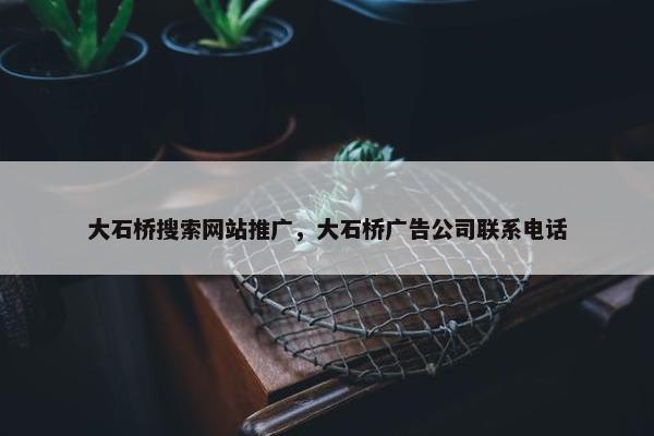大石桥搜索网站推广，大石桥广告公司联系电话
