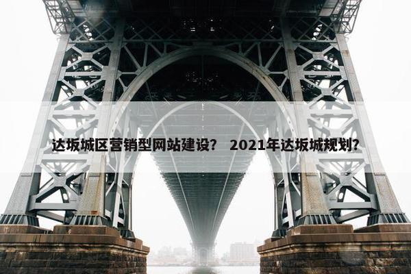 达坂城区营销型网站建设？ 2021年达坂城规划？