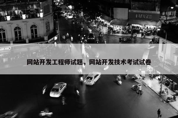 网站开发工程师试题，网站开发技术考试试卷