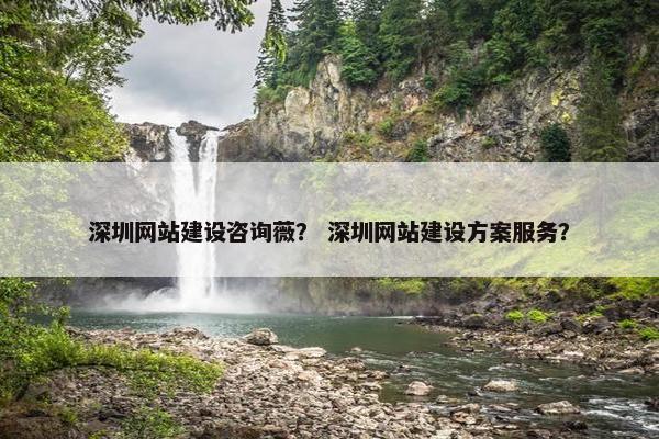 深圳网站建设咨询薇？ 深圳网站建设方案服务？