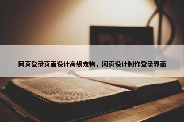 网页登录页面设计高级宠物，网页设计制作登录界面