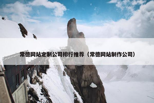 常德网站定制公司排行推荐（常德网站制作公司）
