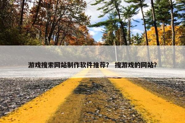 游戏搜索网站制作软件推荐？ 搜游戏的网站？