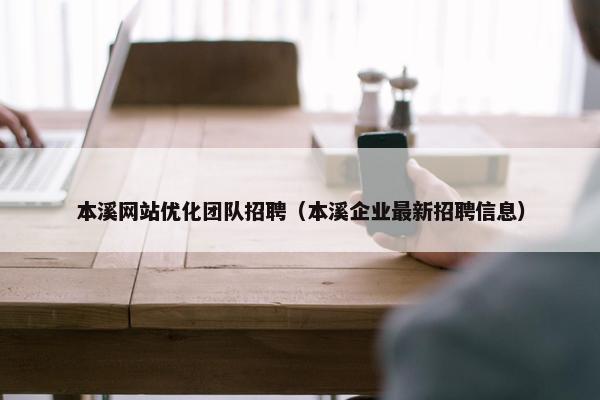 本溪网站优化团队招聘（本溪企业最新招聘信息）