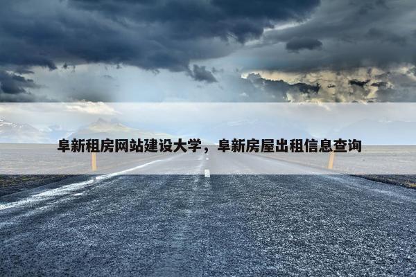 阜新租房网站建设大学，阜新房屋出租信息查询