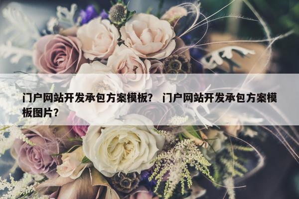 门户网站开发承包方案模板？ 门户网站开发承包方案模板图片？
