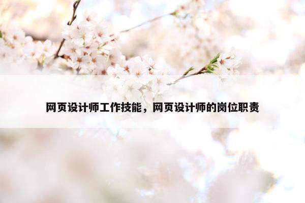 网页设计师工作技能，网页设计师的岗位职责