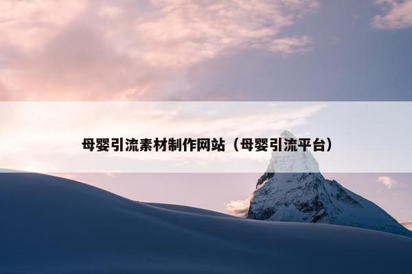 母婴引流素材制作网站（母婴引流平台）