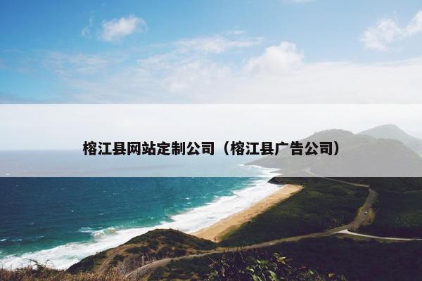 榕江县网站定制公司（榕江县广告公司）
