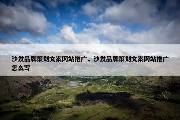 沙发品牌策划文案网站推广，沙发品牌策划文案网站推广怎么写