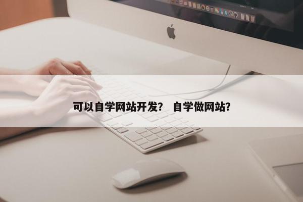 可以自学网站开发？ 自学做网站？