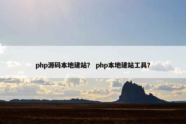 php源码本地建站？ php本地建站工具？