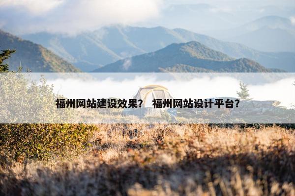 福州网站建设效果？ 福州网站设计平台？