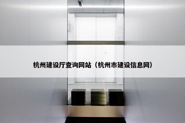 杭州建设厅查询网站（杭州市建设信息网）