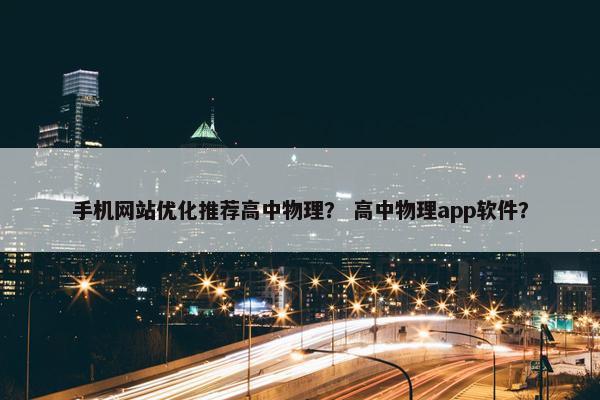 手机网站优化推荐高中物理？ 高中物理app软件？