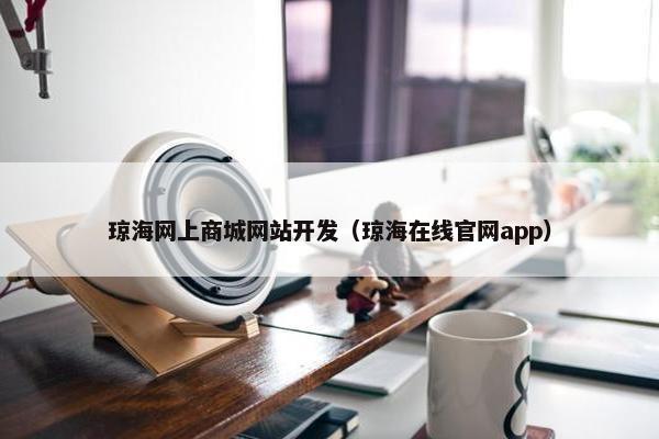琼海网上商城网站开发（琼海在线官网app）