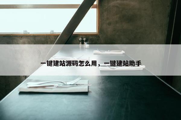 一键建站源码怎么用，一键建站助手