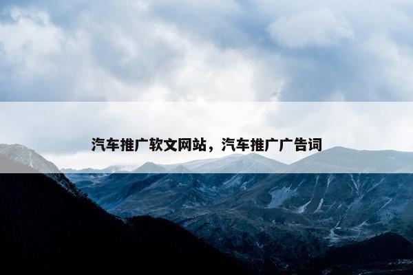 汽车推广软文网站，汽车推广广告词