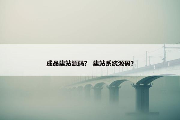成品建站源码？ 建站系统源码？