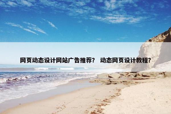 网页动态设计网站广告推荐？ 动态网页设计教程？
