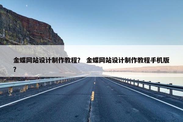 金蝶网站设计制作教程？ 金蝶网站设计制作教程手机版？