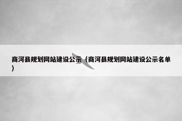 商河县规划网站建设公示（商河县规划网站建设公示名单）