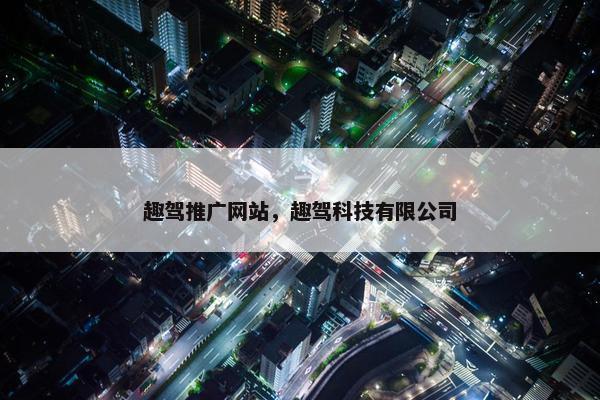 趣驾推广网站，趣驾科技有限公司